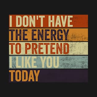 I Dont Have The Energy To Pretend I Like You Sarcasm Lover T-Shirt