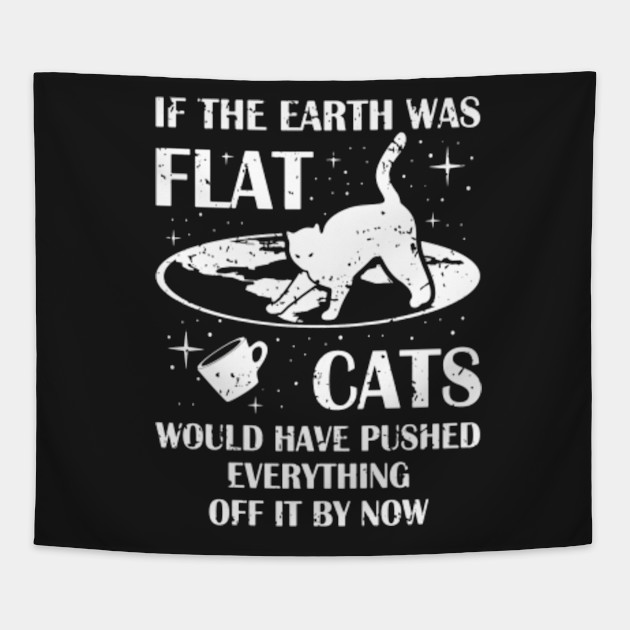 If The Earth Was Flat Cats Would Push Everything Off T Shirt