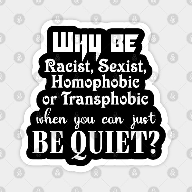 Why be racist, sexist, homophobic or transphobic when you can just be quiet? Magnet by JollyCoco