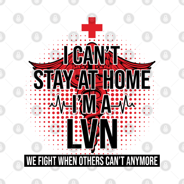 I Can't Stay At Home I'm A LVN We Fight - Nurse Gift by bunnierosoff21835