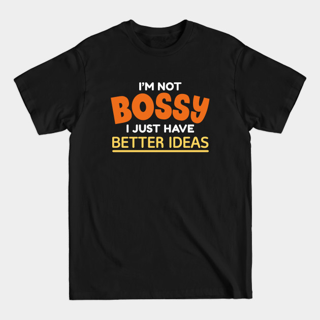 Discover I’m Not Bossy I Just Have Better Ideas - Im Not Bossy - T-Shirt