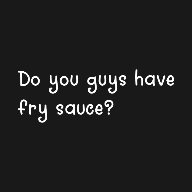 Disover Do You Guys Have Fry Sauce? - Fry Sauce - T-Shirt