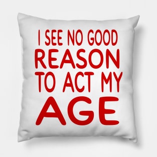 I See NO Reason To Act My Age Pillow