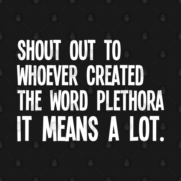 Funny Saying - Shout Out To Whoever Created The Word Plethora It Means A Lot by Kudostees