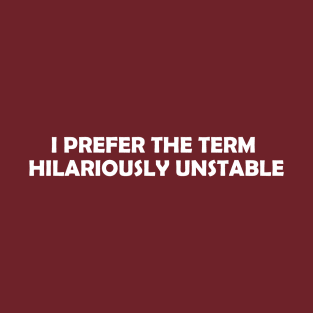 I Prefer The Term Hilariously Unstable T-Shirt