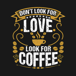 Don't Look For Love Look For Coffee Funny coffee T-Shirt