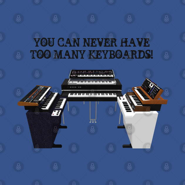 Discover You Can Never Have Too Many Keyboards! - Keyboards - T-Shirt