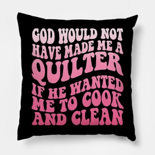 God would not have made me a quilter if he wanted me to cook and clean Pillow