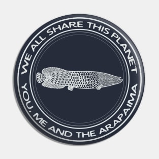 Arapaima - We All Share This Planet - on dark colors Pin