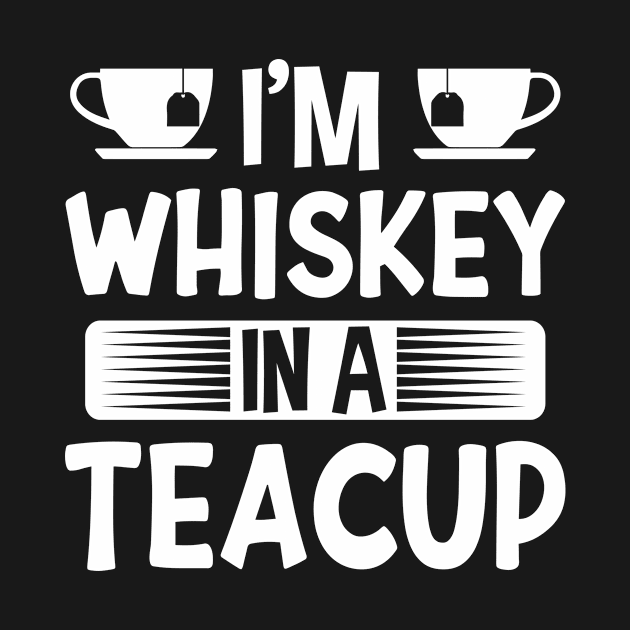 I'm Whiskey In A Teacup by creativeshirtdesigner