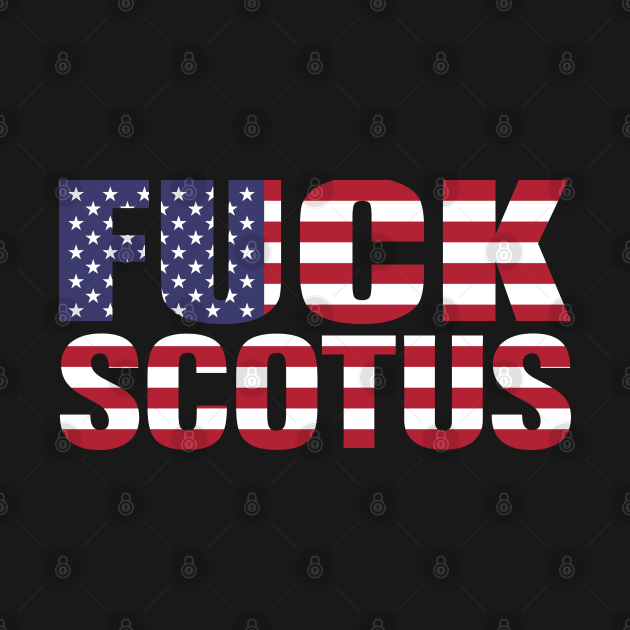 FUCK SCOTUS by Scottish Arms Dealer