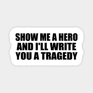 Show me a hero, and I'll write you a tragedy Magnet