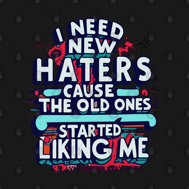 I Need New Haters Cause Old Ones Started Liking Me Design by TF Brands