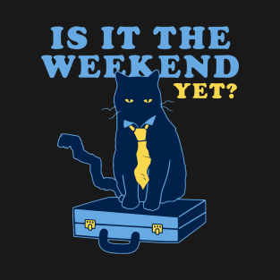 IS IT THE WEEKEND YET T-Shirt