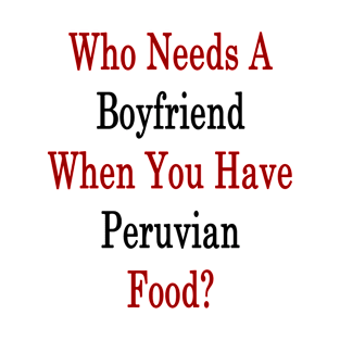 Who Needs A Boyfriend When You Have Peruvian Food? T-Shirt