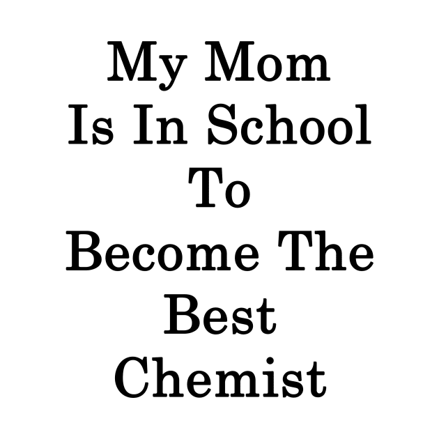 My Mom Is In School To Become The Best Chemist by supernova23