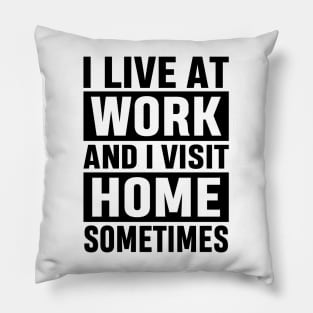 I Live At Work and I Visit Home Sometimes for Workaholics Funny Adulting Sarcastic Gift Pillow