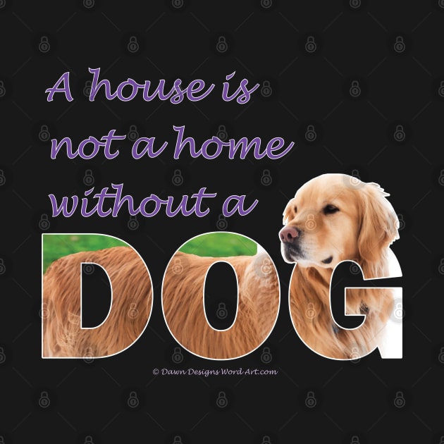 A house is not a home without a dog - Golden Retriever oil painting wordart by DawnDesignsWordArt