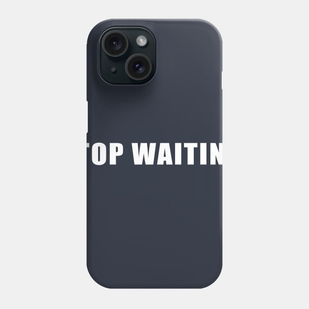 Stop Waiting. Phone Case by rainmkr23