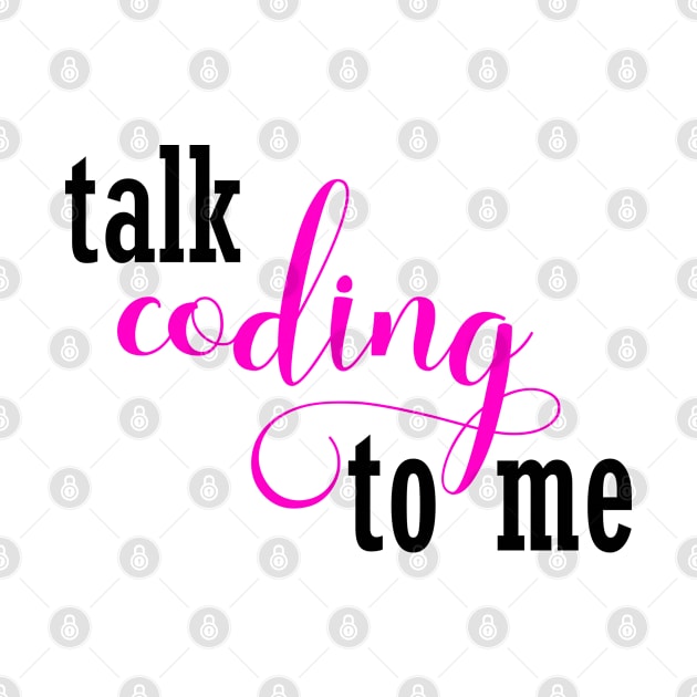 Talk Coding to Me - Funny T Shirt Gift for Women who Code, Programmers, Developers, Girls who Code by JPDesigns