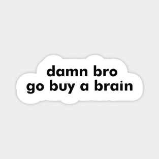 damn bro go buy a brain Magnet