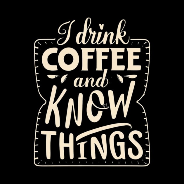 I Drink Coffee And Know Things Thats What I Do Funny by Positive Designer