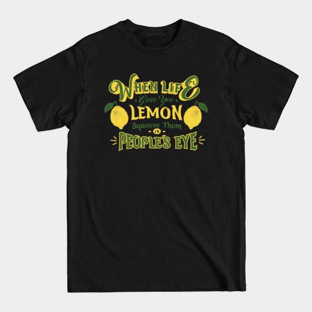 Discover when life gives you lemon, squeeze them in people's eye - Funny Saying - T-Shirt