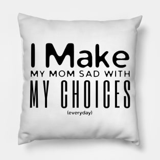 I Make My Mom Sad With My Choices Pillow