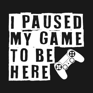 I Paused My Game To Be Here Gaming T-Shirt