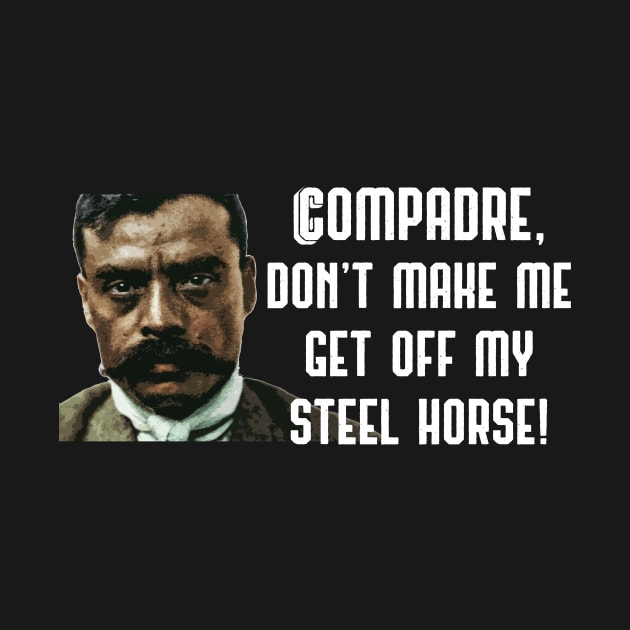 Compadre Don't Make Me Get Off My Steel Horse Zapata Funny Wear For Bikers by TruckerJunk