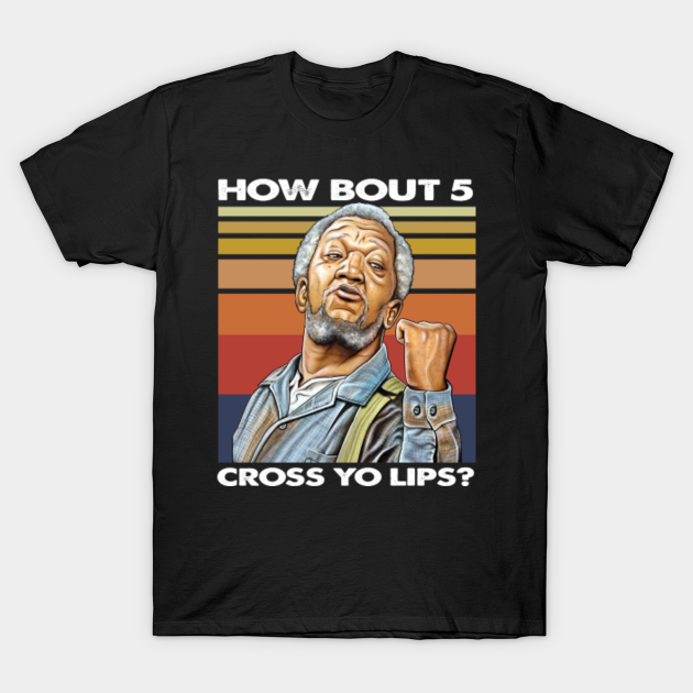 Discover Sanford and Son Redd Foxx How bout 5 cross yo lips? - Sanford And Son - T-Shirt