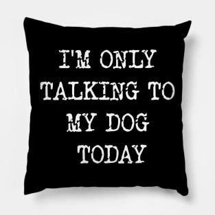 I'm Only Talking To My Dog Today Pillow