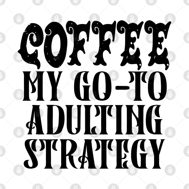 Coffee My Go-To Adulting Strategy by TypoSomething