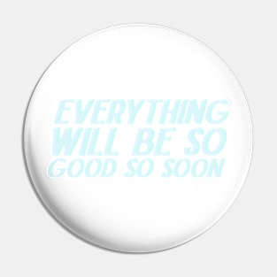 Everything Will Be So Good So Soon Pin