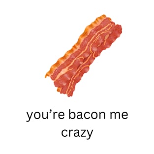 you're bacon me crazy t-shirt T-Shirt