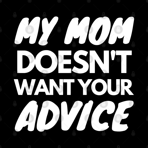 My Mom Doesn't Want Your Advice by WorkMemes