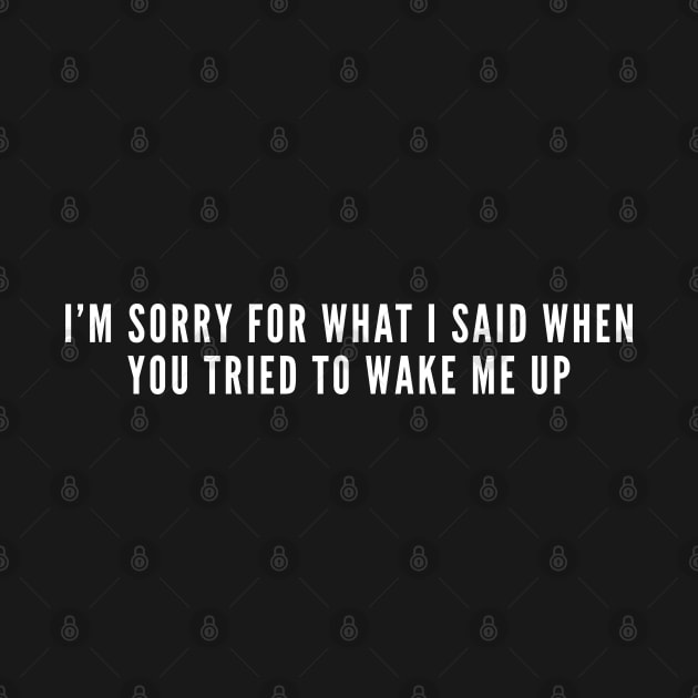 Sorry For What I Said When You Tried To Wake Me Up - Funny Statement Self Aware Cute Slogan by sillyslogans