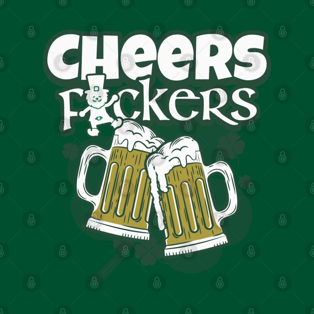 Cheers F ckers Irish Toast St. Patricks Day by alcoshirts