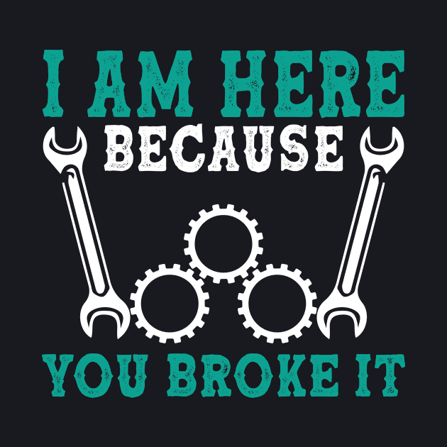 I am here because you broke it Mechanic by AntonioClothing