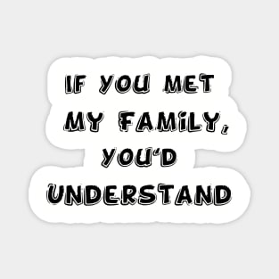 If You met My Family, You'd Understand | Funny Family Humor Magnet