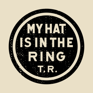 Theodore Roosevelt - 1912 'My Hat Is In The Ring' (Black) T-Shirt