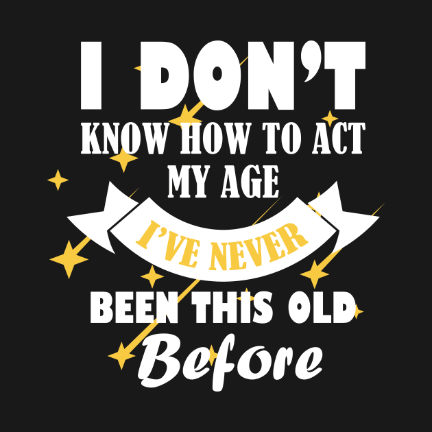 i dont know how to act my age ive never been this old before cooli dont know how to act my age ive never been this old before cool by YOUNESS98