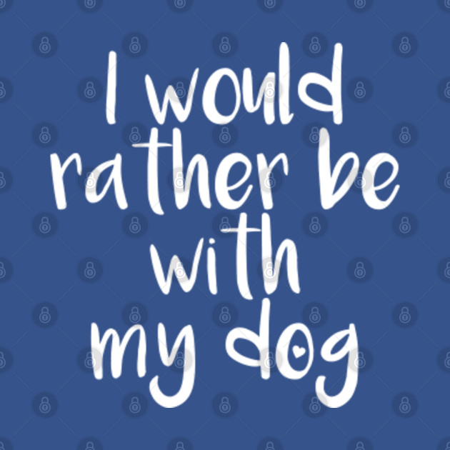 Discover Dog Saying I would rather be with my Dog - Dog - T-Shirt