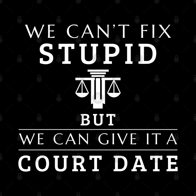 We Can't Fix Stupid But We Can Give It A Court Date Lawyer by Swagmart