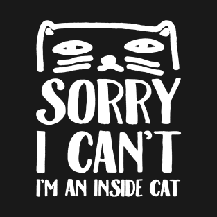 SORRY I CAN_T I_M AN INSIDE CAT T-Shirt