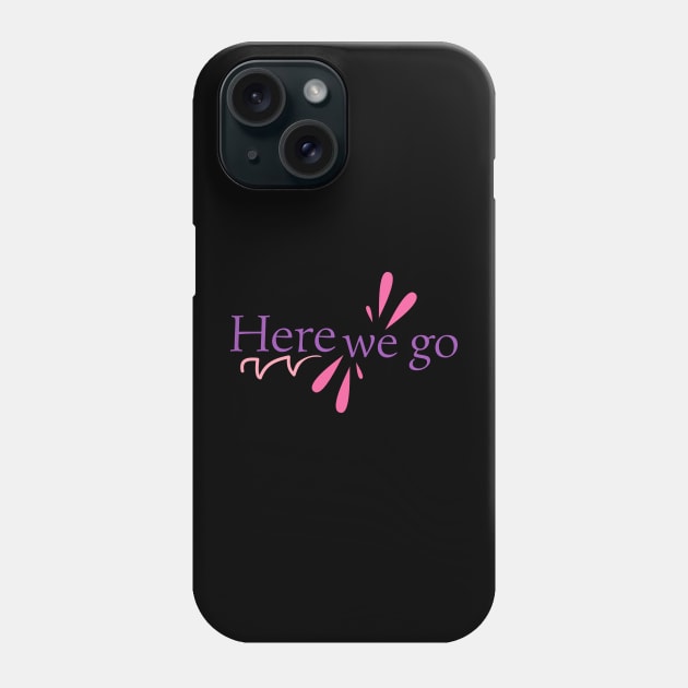 Here we go Phone Case by Nana On Here