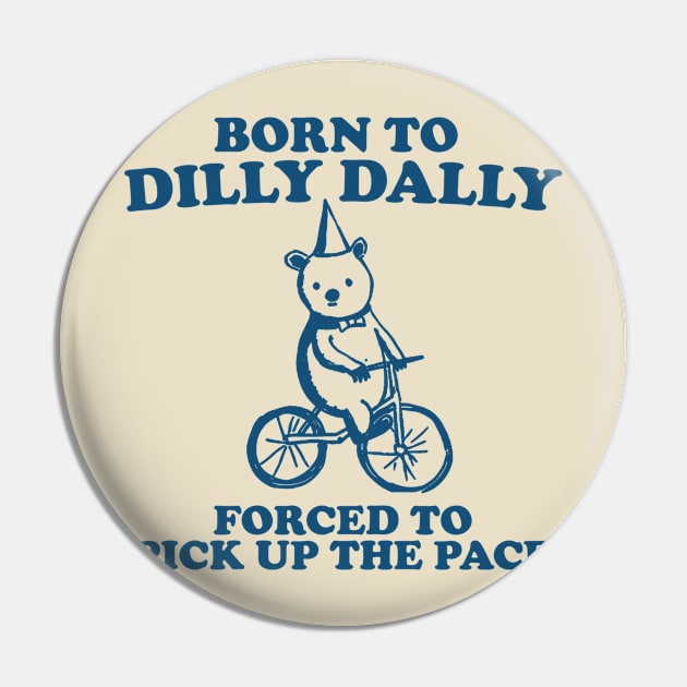 Born To Dilly Dally Forced To Pick Up The Pace - Unisex Pin by Hamza Froug