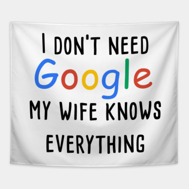 I don't need google my wife knows everything
