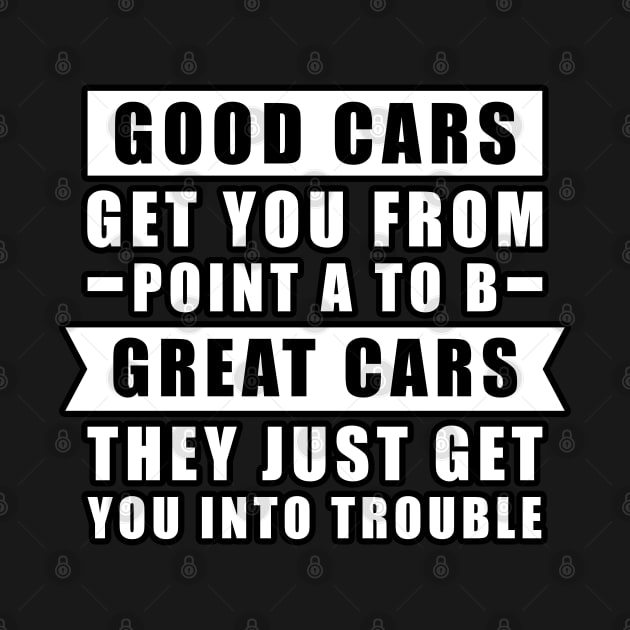 The Good Cars Get You From Point A To B, Great Cars - They Just Get You Into Trouble - Funny Car Quote by DesignWood Atelier