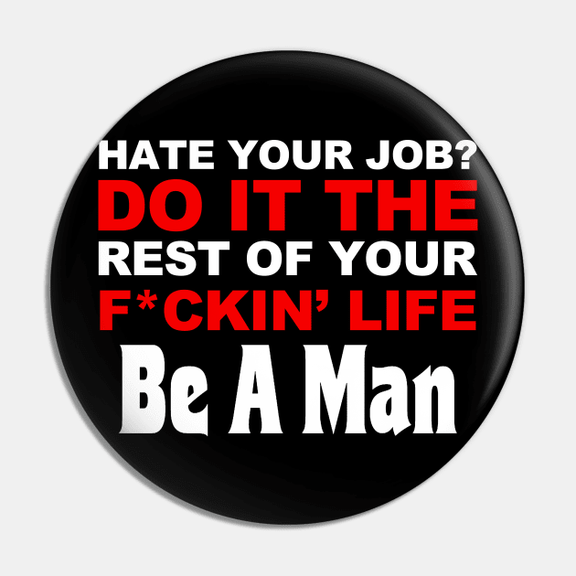 Hate your job? do it the rest of your life, be a man Pin by TrikoCraft